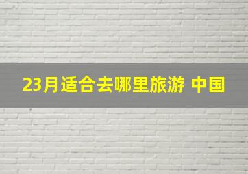 23月适合去哪里旅游 中国